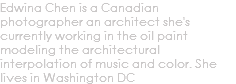 Edwina Chen is a Canadian photographer an architect she's currently working in the oil paint modeling the architectural interpolation of music and color. She lives in Washington DC